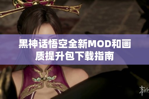 黑神话悟空全新MOD和画质提升包下载指南