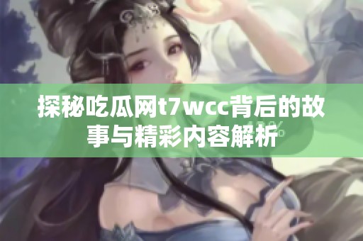 探秘吃瓜网t7wcc背后的故事与精彩内容解析