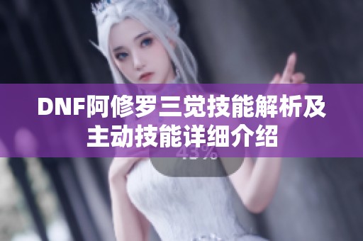 DNF阿修罗三觉技能解析及主动技能详细介绍