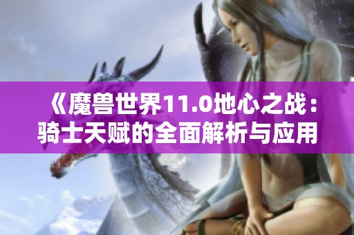 《魔兽世界11.0地心之战：骑士天赋的全面解析与应用》