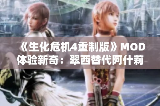 《生化危机4重制版》MOD体验新奇：翠西替代阿什莉带来的惊喜