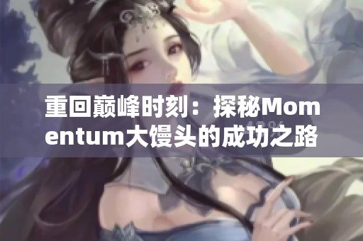 重回巅峰时刻：探秘Momentum大馒头的成功之路