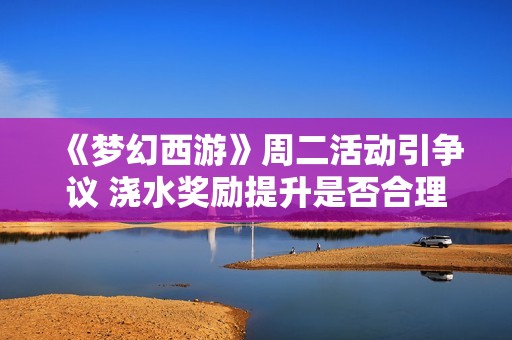 《梦幻西游》周二活动引争议 浇水奖励提升是否合理