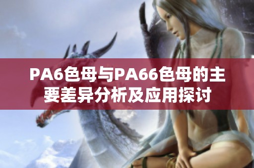 PA6色母与PA66色母的主要差异分析及应用探讨