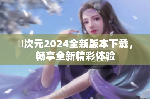 囧次元2024全新版本下载，畅享全新精彩体验