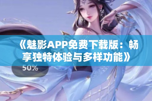 《魅影APP免费下载版：畅享独特体验与多样功能》