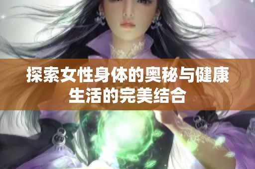 探索女性身体的奥秘与健康生活的完美结合