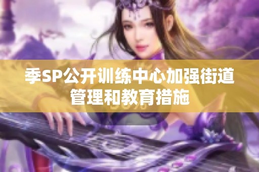 季SP公开训练中心加强街道管理和教育措施