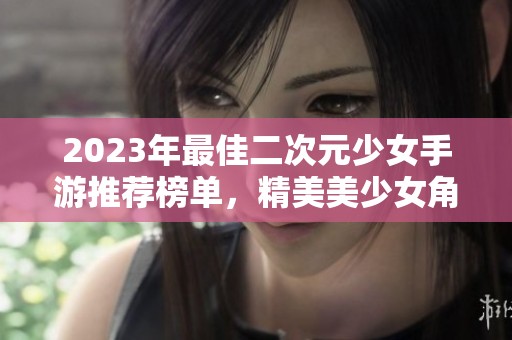 2023年最佳二次元少女手游推荐榜单，精美美少女角色等你体验