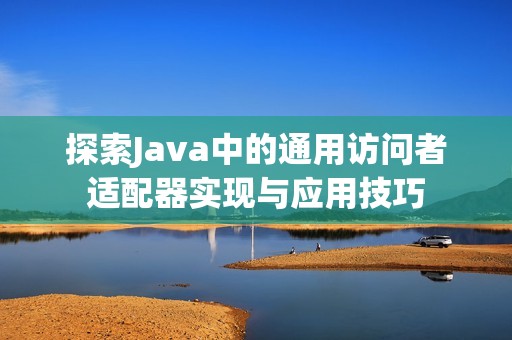 探索Java中的通用访问者适配器实现与应用技巧