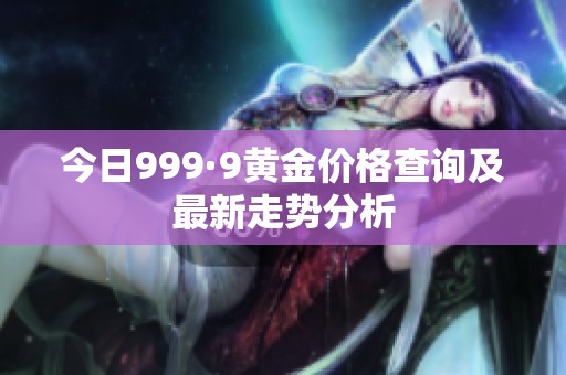 今日999·9黄金价格查询及最新走势分析