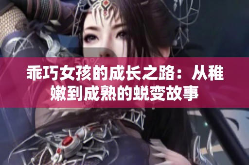 乖巧女孩的成长之路：从稚嫩到成熟的蜕变故事