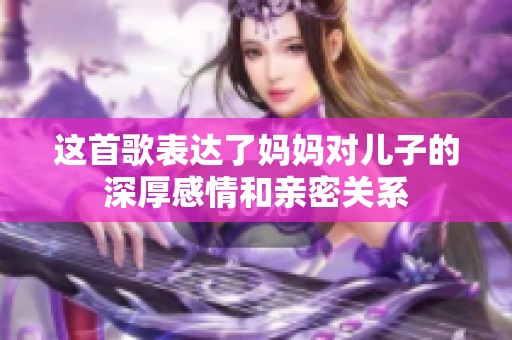 这首歌表达了妈妈对儿子的深厚感情和亲密关系