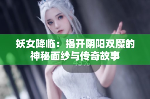 妖女降临：揭开阴阳双魔的神秘面纱与传奇故事