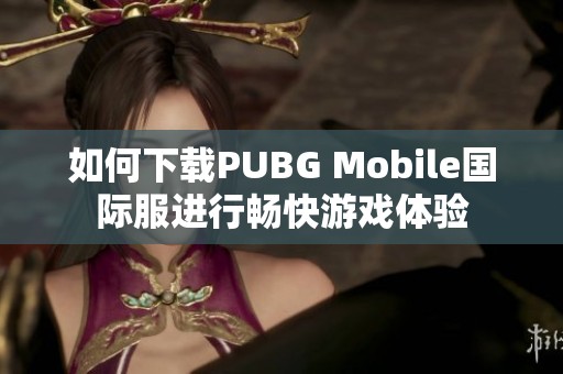 如何下载PUBG Mobile国际服进行畅快游戏体验