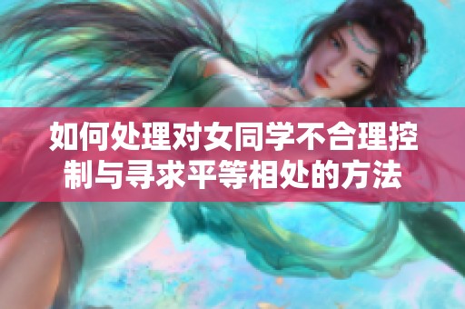 如何处理对女同学不合理控制与寻求平等相处的方法