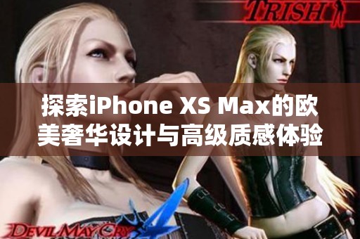 探索iPhone XS Max的欧美奢华设计与高级质感体验