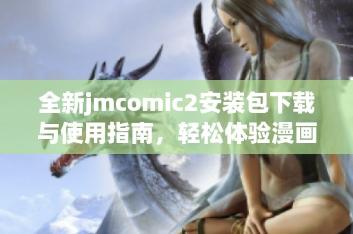 全新jmcomic2安装包下载与使用指南，轻松体验漫画精彩世界