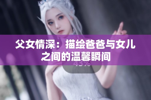 父女情深：描绘爸爸与女儿之间的温馨瞬间