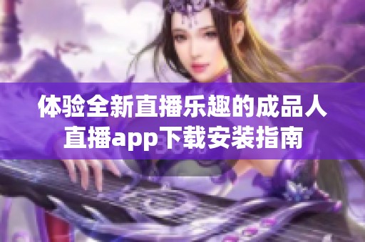 体验全新直播乐趣的成品人直播app下载安装指南