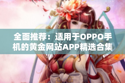 全面推荐：适用于OPPO手机的黄金网站APP精选合集