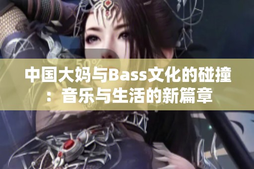 中国大妈与Bass文化的碰撞：音乐与生活的新篇章