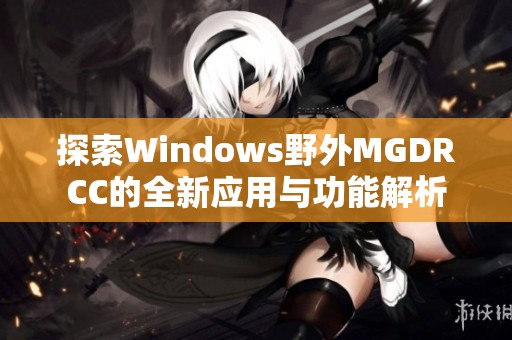 探索Windows野外MGDRCC的全新应用与功能解析