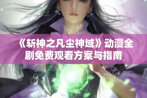 《斩神之凡尘神域》动漫全剧免费观看方案与指南