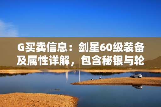 G买卖信息：剑星60级装备及属性详解，包含秘银与轮滑情况