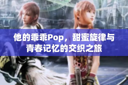 他的乖乖Pop，甜蜜旋律与青春记忆的交织之旅