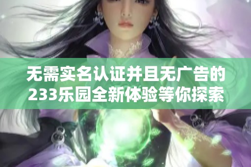 无需实名认证并且无广告的233乐园全新体验等你探索