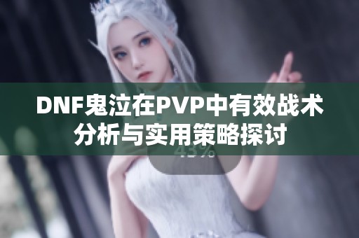 DNF鬼泣在PVP中有效战术分析与实用策略探讨