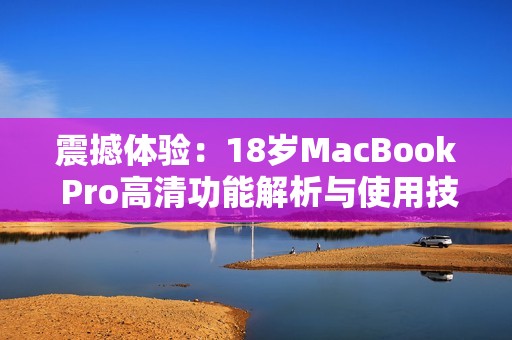 震撼体验：18岁MacBook Pro高清功能解析与使用技巧