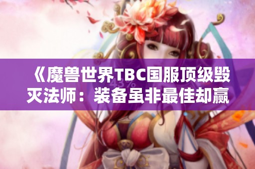 《魔兽世界TBC国服顶级毁灭法师：装备虽非最佳却赢得第一》