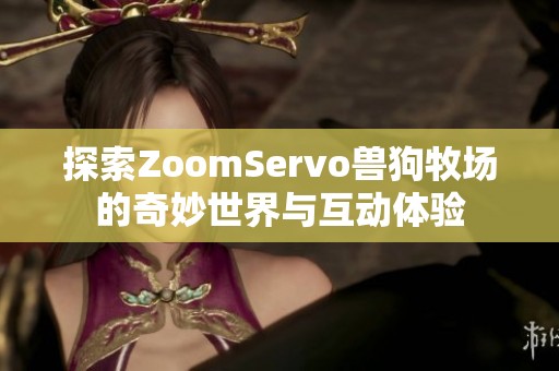 探索ZoomServo兽狗牧场的奇妙世界与互动体验