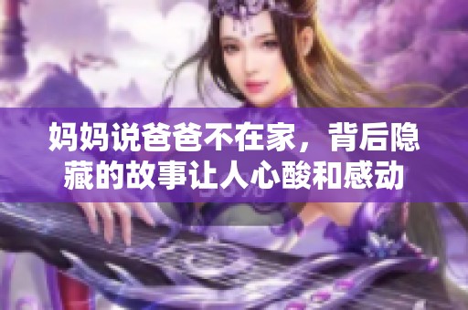 妈妈说爸爸不在家，背后隐藏的故事让人心酸和感动