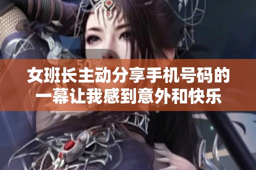 女班长主动分享手机号码的一幕让我感到意外和快乐