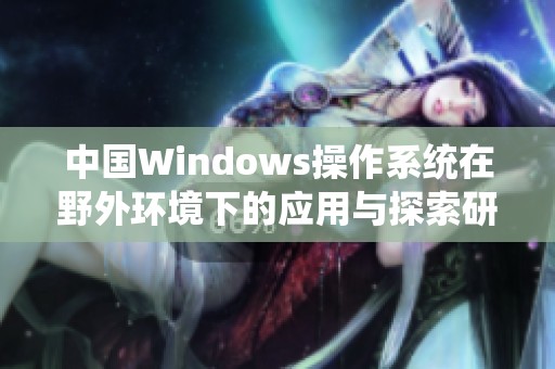 中国Windows操作系统在野外环境下的应用与探索研究