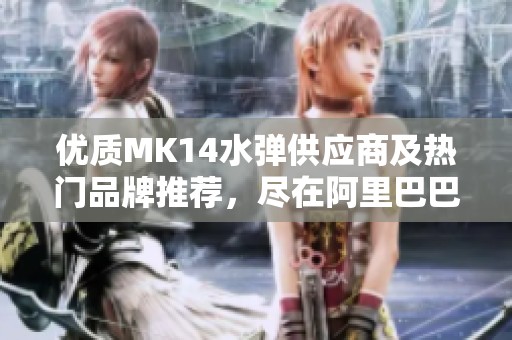 优质MK14水弹供应商及热门品牌推荐，尽在阿里巴巴