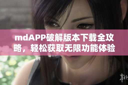 mdAPP破解版本下载全攻略，轻松获取无限功能体验