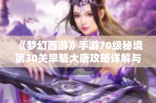 《梦幻西游》手游70级秘境第30关旱魃大唐攻略详解与通关技巧分享