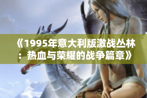 《1995年意大利版激战丛林：热血与荣耀的战争篇章》