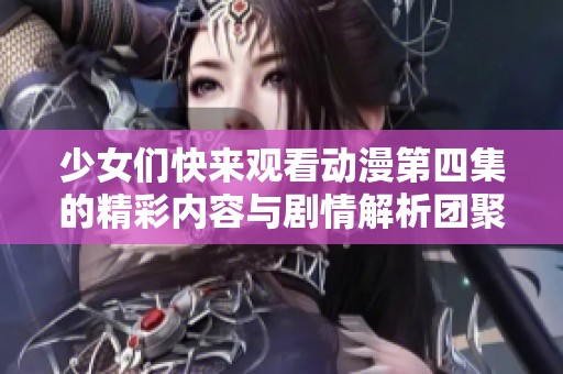 少女们快来观看动漫第四集的精彩内容与剧情解析团聚时刻