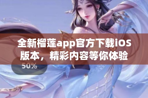 全新榴莲app官方下载iOS版本，精彩内容等你体验