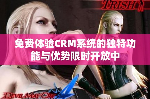 免费体验CRM系统的独特功能与优势限时开放中