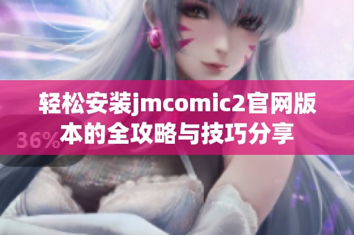 轻松安装jmcomic2官网版本的全攻略与技巧分享