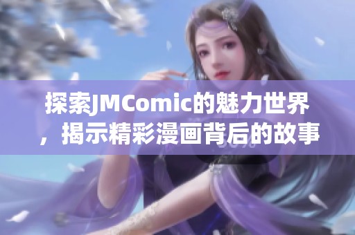 探索JMComic的魅力世界，揭示精彩漫画背后的故事与创作理念