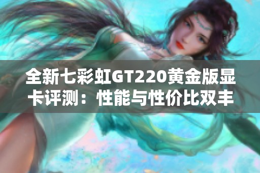 全新七彩虹GT220黄金版显卡评测：性能与性价比双丰收