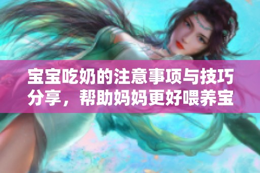 宝宝吃奶的注意事项与技巧分享，帮助妈妈更好喂养宝宝