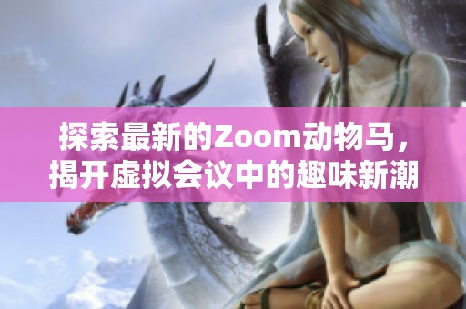 探索最新的Zoom动物马，揭开虚拟会议中的趣味新潮流